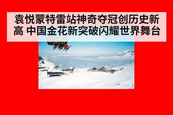 袁悦蒙特雷站神奇夺冠创历史新高 中国金花新突破闪耀世界舞台
