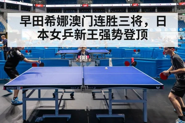 早田希娜澳门连胜三将，日本女乒新王强势登顶