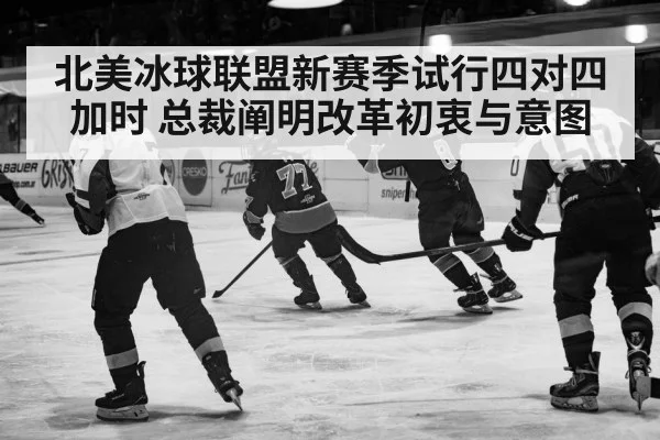 北美冰球联盟新赛季试行四对四加时 总裁阐明改革初衷与意图